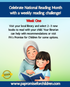 Celebrate National Reading Month with a weekly reading challenge! Week One: Visit your local library and select 2-3 new books to read with your child. Your librarian can help with recommendations, or visit PA's Promise for Children for some options. www.papromiseforchildren.com. A person wearing a hijab points at a book held by a child, both with eyes closed and smiling.